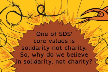 One of SDS' core values is solidarity not chairty. So, why do we believe in solidarity, not charity?